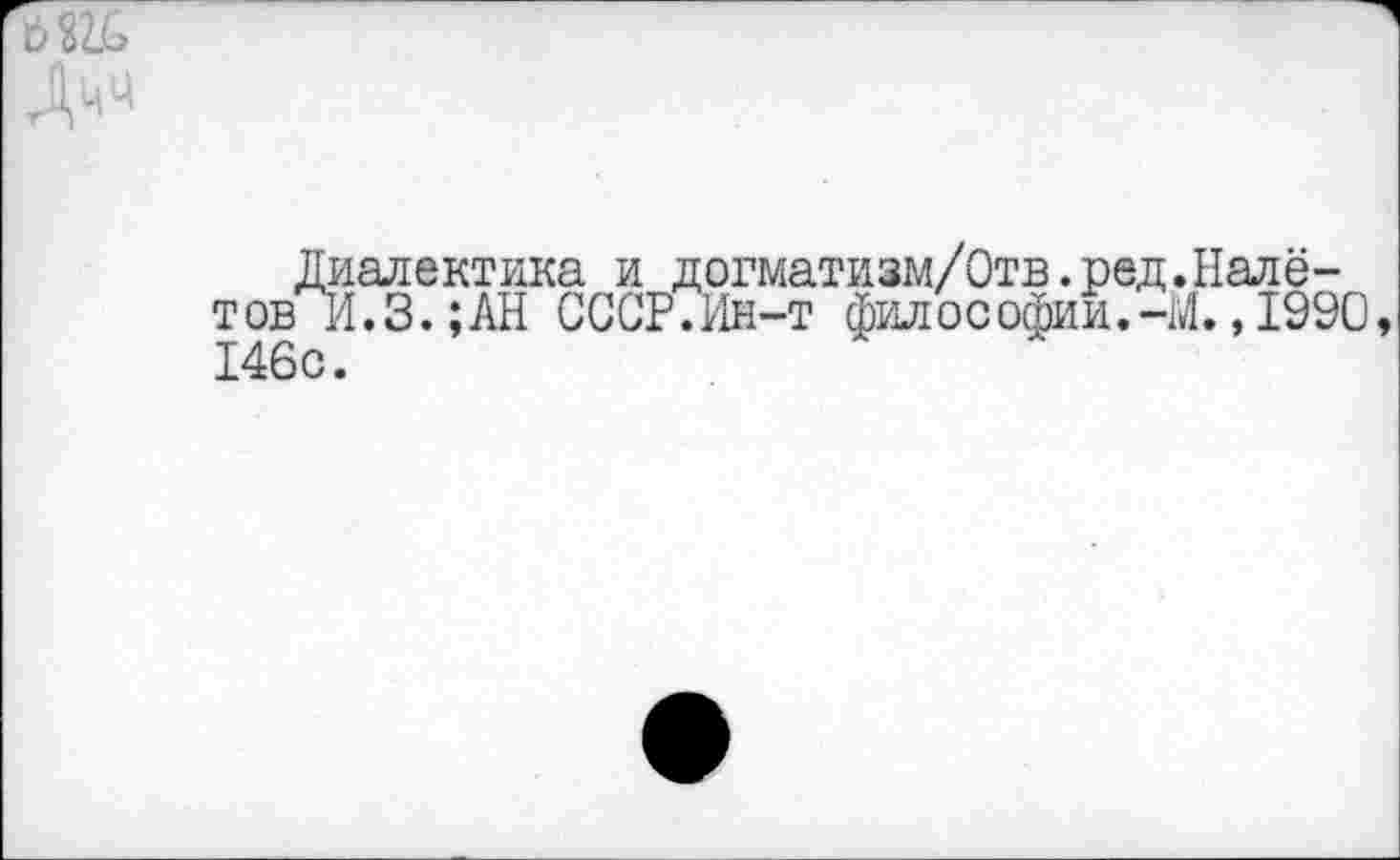 ﻿
Диалектика и догматизм/Отв.ред.Налётов И.З.;АН СССР.Ин-т философии.-М. ,1990, 146с.